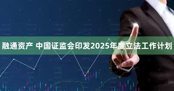 融通资产 中国证监会印发2025年度立法工作计划