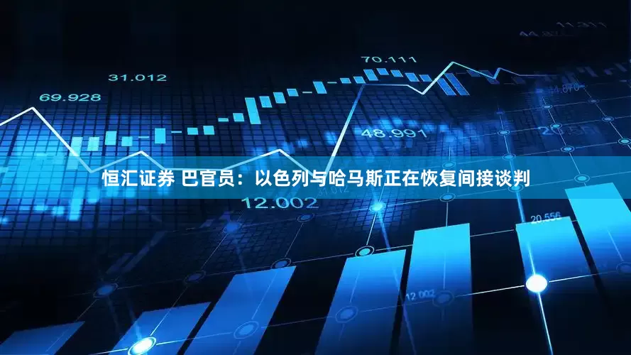 恒汇证券 巴官员：以色列与哈马斯正在恢复间接谈判