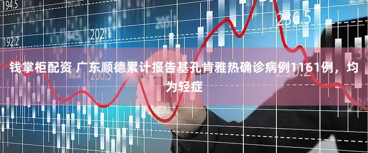 钱掌柜配资 广东顺德累计报告基孔肯雅热确诊病例1161例，均为轻症