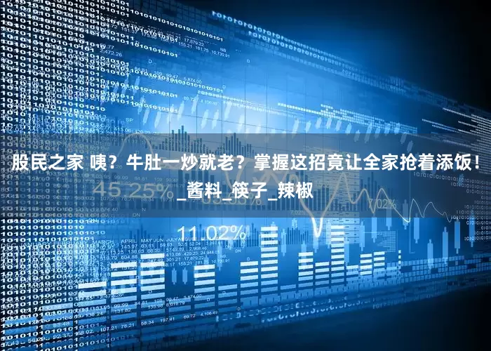 股民之家 咦？牛肚一炒就老？掌握这招竟让全家抢着添饭！_酱料_筷子_辣椒