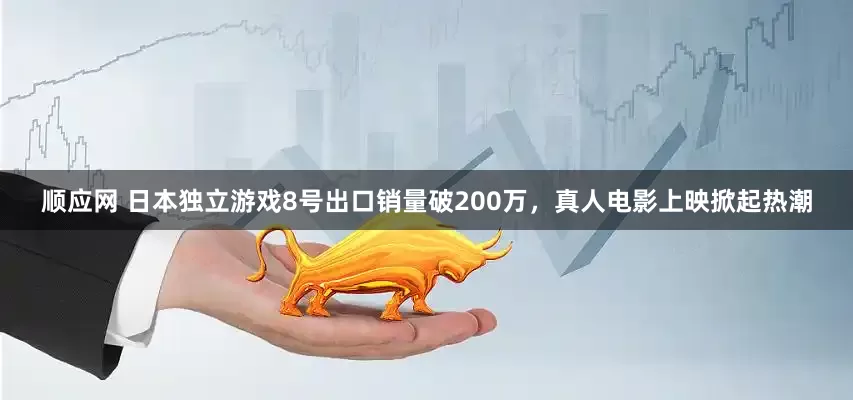 顺应网 日本独立游戏8号出口销量破200万，真人电影上映掀起热潮