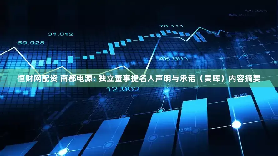 恒财网配资 南都电源: 独立董事提名人声明与承诺（吴晖）内容摘要