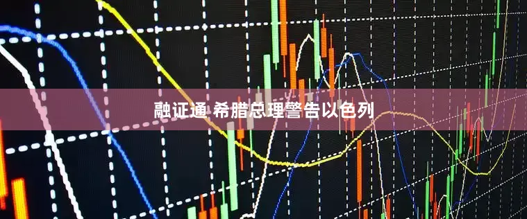 融证通 希腊总理警告以色列