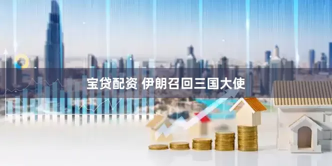 宝贷配资 伊朗召回三国大使