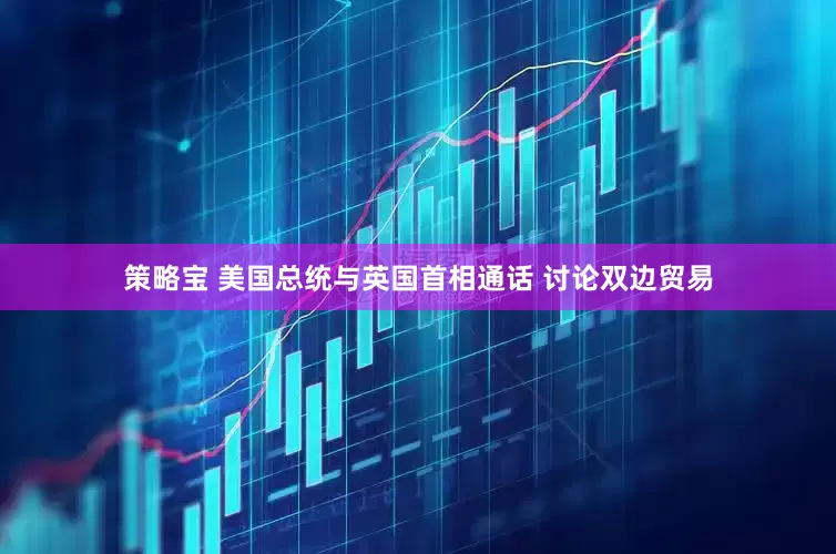 策略宝 美国总统与英国首相通话 讨论双边贸易