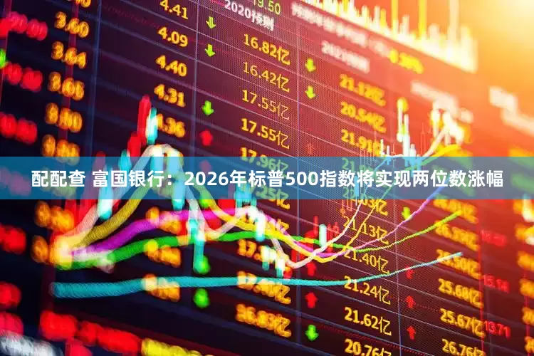 配配查 富国银行：2026年标普500指数将实现两位数涨幅