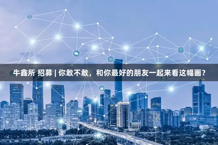 牛鑫所 招募 | 你敢不敢，和你最好的朋友一起来看这幅画？