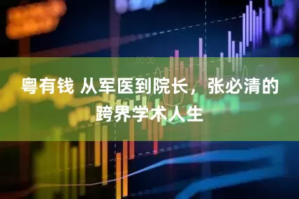 粤有钱 从军医到院长，张必清的跨界学术人生