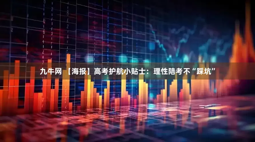 九牛网 【海报】高考护航小贴士：理性陪考不“踩坑”