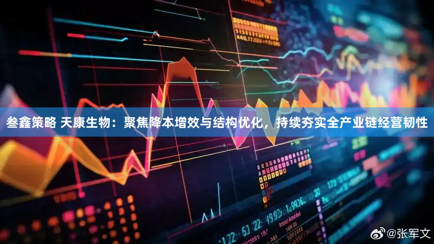 叁鑫策略 天康生物：聚焦降本增效与结构优化，持续夯实全产业链经营韧性