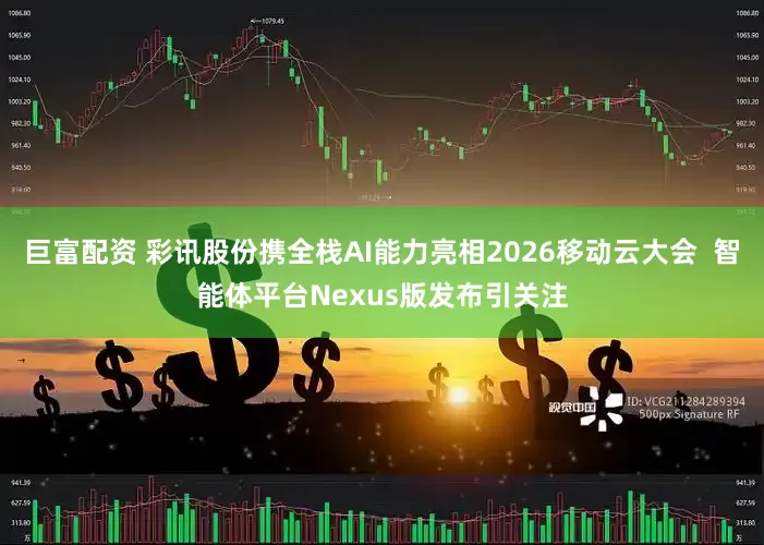 巨富配资 彩讯股份携全栈AI能力亮相2026移动云大会  智能体平台Nexus版发布引关注